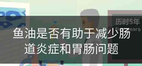 鱼油是否有助于减少肠道炎症和胃肠问题